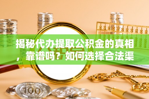 凤冈揭秘代办提取公积金的真相，靠谱吗？如何选择合法渠道