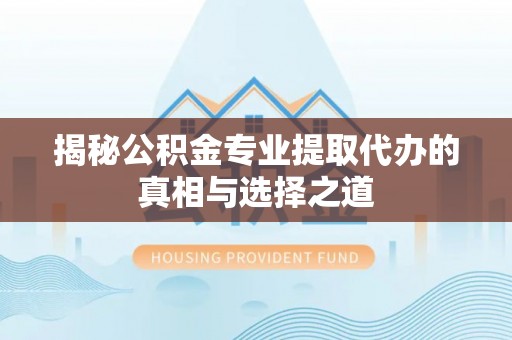 凤冈揭秘公积金专业提取代办的真相与选择之道