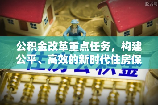 凤冈公积金改革重点任务，构建公平、高效的新时代住房保障体系