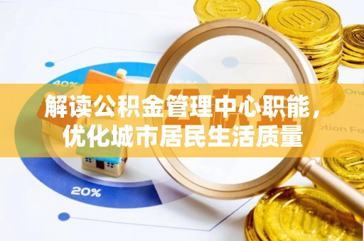 凤冈解读公积金管理中心职能，优化城市居民生活质量