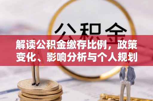 凤冈解读公积金缴存比例，政策变化、影响分析与个人规划