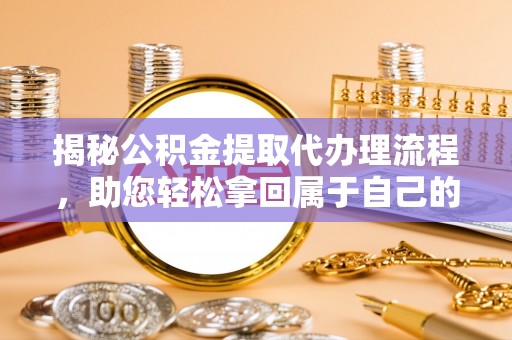 凤冈揭秘公积金提取代办理流程，助您轻松拿回属于自己的钱