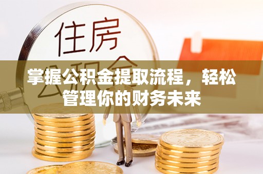 凤冈掌握公积金提取流程，轻松管理你的财务未来