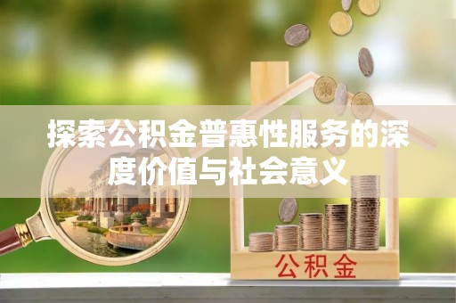 凤冈探索公积金普惠性服务的深度价值与社会意义