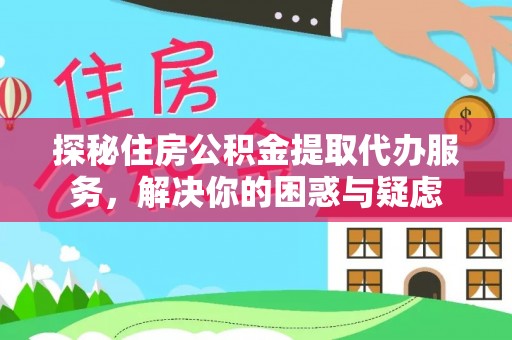 凤冈探秘住房公积金提取代办服务，解决你的困惑与疑虑