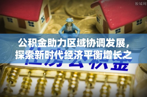 凤冈公积金助力区域协调发展，探索新时代经济平衡增长之道