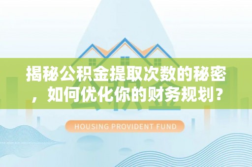凤冈揭秘公积金提取次数的秘密，如何优化你的财务规划？