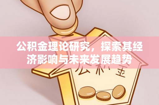 凤冈公积金理论研究，探索其经济影响与未来发展趋势