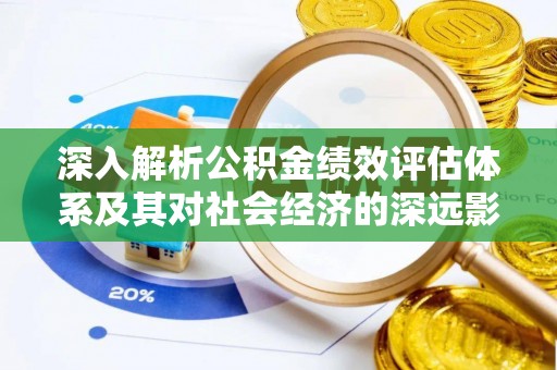 凤冈深入解析公积金绩效评估体系及其对社会经济的深远影响