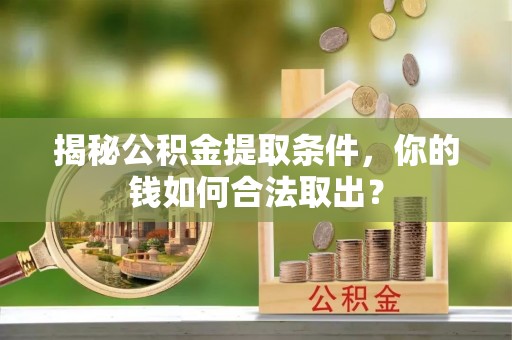 凤冈揭秘公积金提取条件，你的钱如何合法取出？