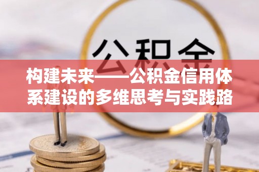 凤冈构建未来——公积金信用体系建设的多维思考与实践路径