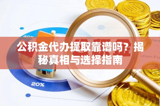 凤冈公积金代办提取靠谱吗？揭秘真相与选择指南