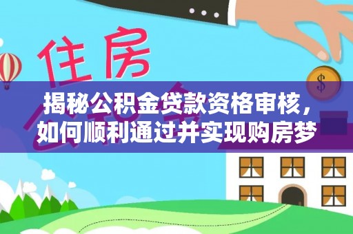 凤冈揭秘公积金贷款资格审核，如何顺利通过并实现购房梦想