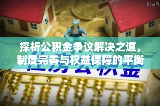 凤冈探析公积金争议解决之道，制度完善与权益保障的平衡点