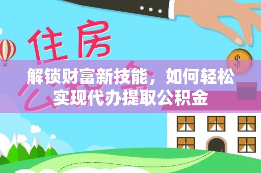 凤冈解锁财富新技能，如何轻松实现代办提取公积金