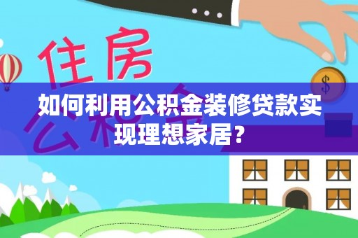 凤冈如何利用公积金装修贷款实现理想家居？