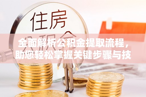 凤冈全面解析公积金提取流程，助您轻松掌握关键步骤与技巧
