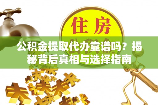 凤冈公积金提取代办靠谱吗？揭秘背后真相与选择指南