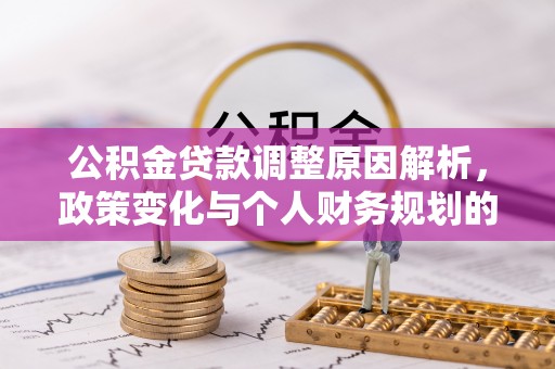 凤冈公积金贷款调整原因解析，政策变化与个人财务规划的影响