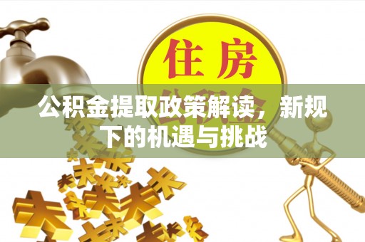 凤冈公积金提取政策解读，新规下的机遇与挑战