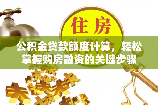 凤冈公积金贷款额度计算，轻松掌握购房融资的关键步骤