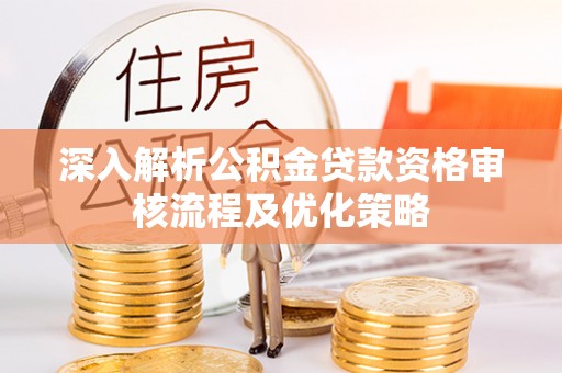 凤冈深入解析公积金贷款资格审核流程及优化策略