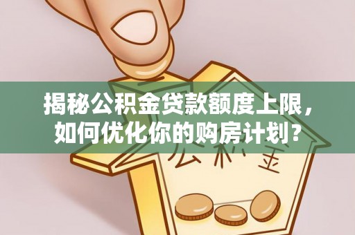 凤冈揭秘公积金贷款额度上限，如何优化你的购房计划？
