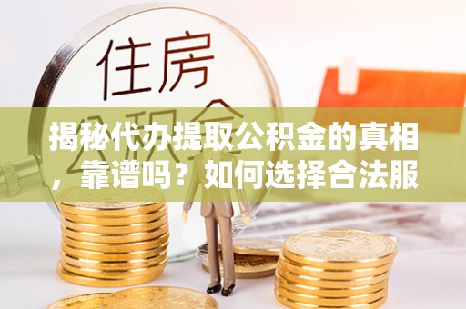 凤冈揭秘代办提取公积金的真相，靠谱吗？如何选择合法服务？
