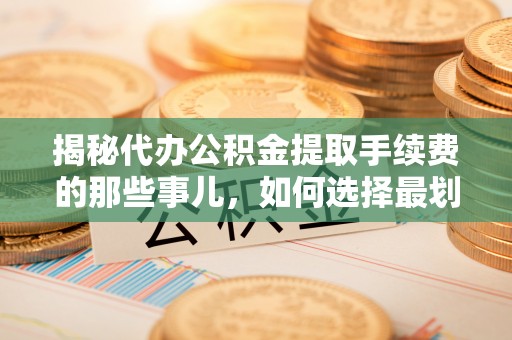 凤冈揭秘代办公积金提取手续费的那些事儿，如何选择最划算的服务？