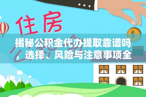 凤冈揭秘公积金代办提取靠谱吗，选择、风险与注意事项全解析