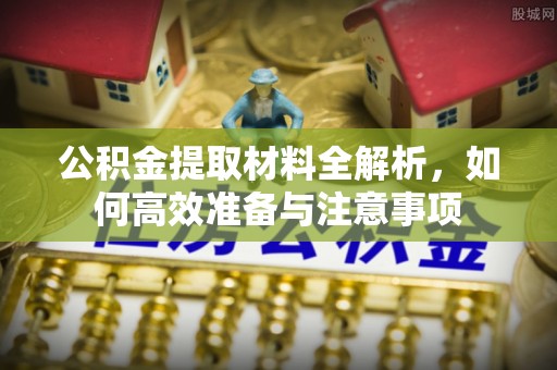 凤冈公积金提取材料全解析，如何高效准备与注意事项