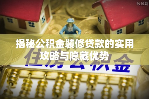 凤冈揭秘公积金装修贷款的实用攻略与隐藏优势