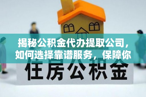 凤冈揭秘公积金代办提取公司，如何选择靠谱服务，保障你的资金安全