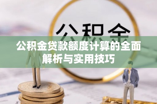 凤冈公积金贷款额度计算的全面解析与实用技巧