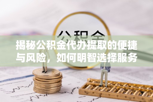 凤冈揭秘公积金代办提取的便捷与风险，如何明智选择服务？