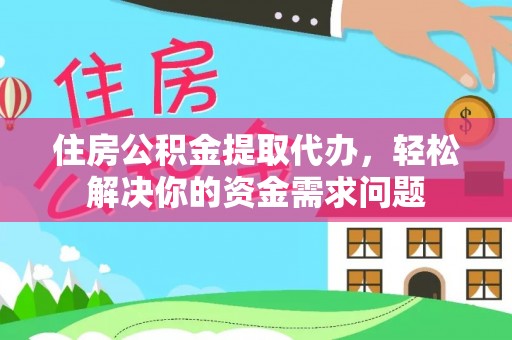 凤冈住房公积金提取代办，轻松解决你的资金需求问题