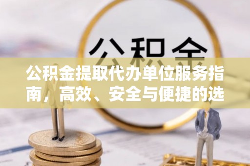凤冈公积金提取代办单位服务指南，高效、安全与便捷的选择