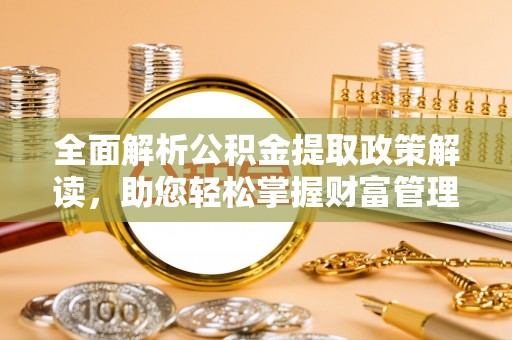 凤冈全面解析公积金提取政策解读，助您轻松掌握财富管理新方向