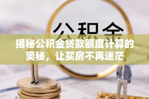 凤冈揭秘公积金贷款额度计算的奥秘，让买房不再迷茫