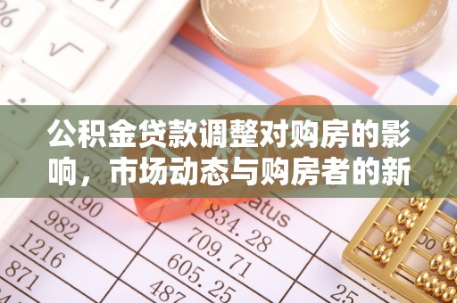 凤冈公积金贷款调整对购房的影响，市场动态与购房者的新选择