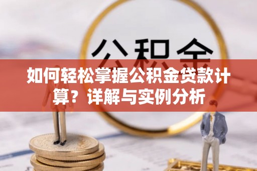 凤冈如何轻松掌握公积金贷款计算？详解与实例分析