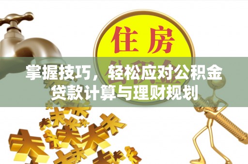 凤冈掌握技巧，轻松应对公积金贷款计算与理财规划