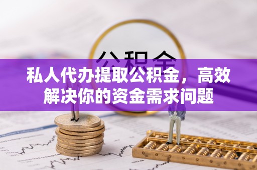 凤冈私人代办提取公积金，高效解决你的资金需求问题
