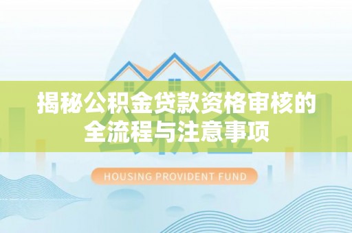 凤冈揭秘公积金贷款资格审核的全流程与注意事项