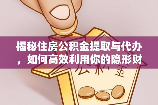 凤冈揭秘住房公积金提取与代办，如何高效利用你的隐形财富？