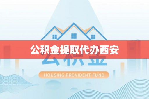 凤冈公积金提取代办西安