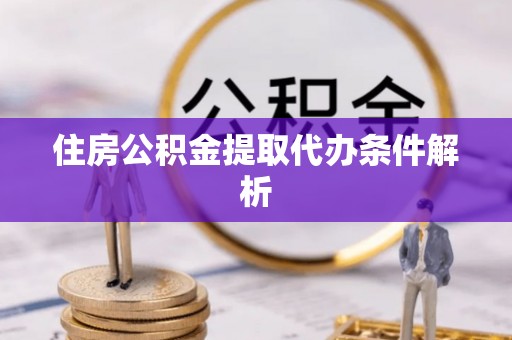 凤冈住房公积金提取代办条件解析