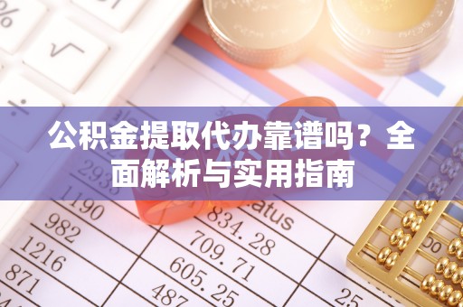 凤冈公积金提取代办靠谱吗？全面解析与实用指南